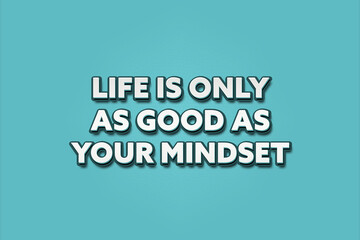 Life is only as good as your mindset. A Illustration with white text isolated on light green background.