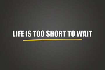 Life is too short to wait.. A blackboard with white text. Illustration with grunge text style.