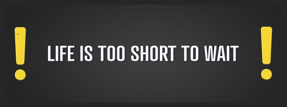 Life is too short to wait.. A blackboard with white text. Illustration with grunge text style.