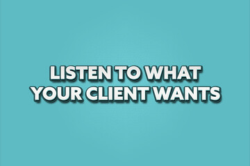 Listen to what your client wants.. A Illustration with white text isolated on light green background.