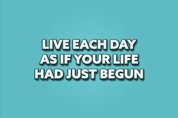 Live each day as if your life had just begun.. A Illustration with white text isolated on light green background.