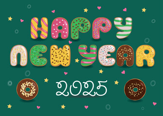 Sweets Happy New Year 2025. A festive illustration of colorful letters made of donuts with cream and nuts decor on a dark green background with confetti of colorful hearts and stars. 