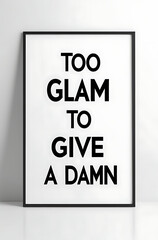Bold, illustrated poster with the phrase &ldquo;Too Glam to Give a Damn&rdquo; in stylish typography, set against a sleek, minimal background for a sassy, confident vibe.
