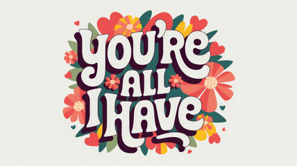 Floral design with the words you're all I have..