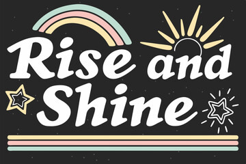 A motivational poster, featuring the text Rise and Shine in bold, stylized, shine multi-colored, retro-inspired sans-serif fonts with a sun