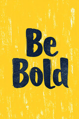 Be bold inspirational quote inspiring bold statement on yellow background