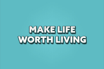 Make life worth living. A Illustration with white text isolated on light green background.