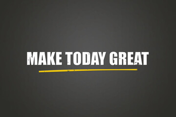 Obraz premium Make Today Great. A blackboard with white text. Illustration with grunge text style.