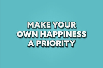Make your own happiness a priority. A Illustration with white text isolated on light green background.