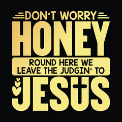 Don't Worry Honey Round Here We Leave The Judgin' to Jesus 