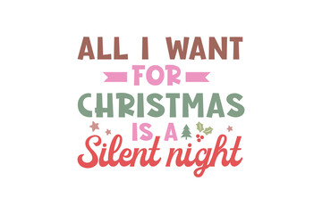 All I want for Christmas is a Silent night, Funny Christmas Quote Typography T shirt design