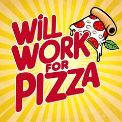 Fun, playful poster with &ldquo;Will Work for Pizza&rdquo; in bold, casual typography with a slice of pizza illustration, set on a bright background for a humorous touch.