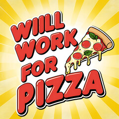 Fun, playful poster with “Will Work for Pizza” in bold, casual typography with a slice of pizza illustration, set on a bright background for a humorous touch.