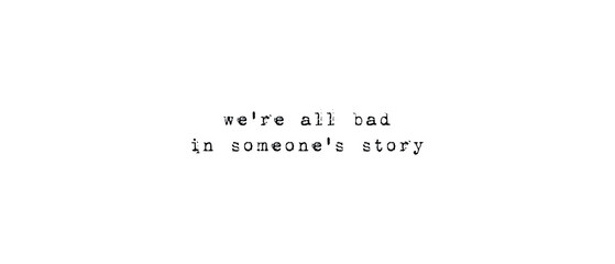 We are all bad in someone's story. Powerful quote, the reality and drama of life. Minimalist text art illustration, typewriter font style. Realistic conceptual lettering for thinking