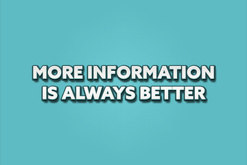 More Information Is Always Better. A Illustration with white text isolated on light green background.