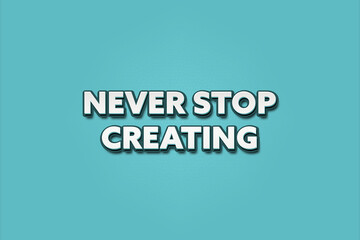 Never Stop Creating. A Illustration with white text isolated on light green background.