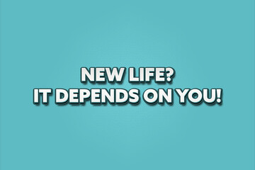 New Life It depends on you. A Illustration with white text isolated on light green background.