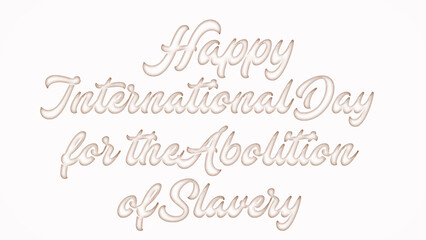 Happy International Day for the Abolition of Slavery with plastic style text effect on white background