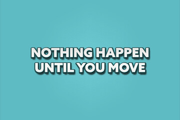 Nothing happen until you move. A Illustration with white text isolated on light green background.