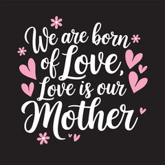 Handwritten text “We are born of love; Love is our mother”.; Lettering. For Mother's Day.