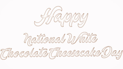 Happy National White Chocolate Cheesecake Day with plastic style text effect on white background