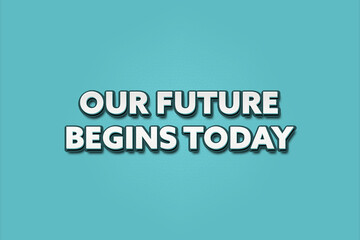 Our Future begins Today.. A Illustration with white text isolated on light green background.