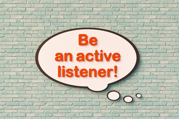 Fototapeta premium Be an active listener! Speech bubble, orange letters against the brickwall. Education, event, listening, behave, concentration. 3D illustration