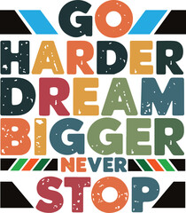 Go harder dream bigger never stop a Typography T shirt design vector .
