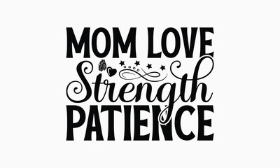 Mom Love Strength Patience - Mom T-Shirt Design, Illustration For Prints On T-Shirts And Bags, Posters, For Prints On Bags, Posters, Cards.