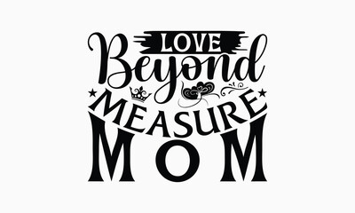 Obraz premium Love Beyond Measure Mom - Mom T-Shirt Design, Illustration With Hand-Lettering And Decoration Elements, Posters, Cards, Isolated White Background.