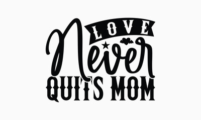 Love Never Quits Mom - Mom T-Shirt Design, Illustration With Hand-Lettering And Decoration Elements, Silhouette Cameo, Cricut, Eps, Files For Cutting.