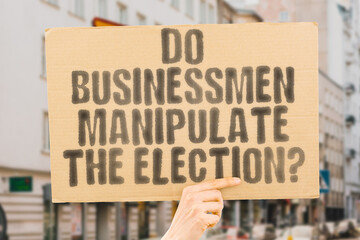 The phrase 'Do businessmen manipulate the election?' on a banner in a person's hand. Human holds a cardboard with an inscription. Corruption. Influence. Power. Politics. Ethics. Deception. Control
