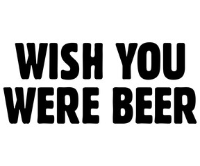 Wish You Were Beer Svg,Beer Shirt,Beer Quotes Svg,Beer Lover Gift,Craft Beer Lover Svg,Lucky Beer Svg,Cut File,commercial use,Silhouette