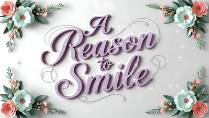 3D rendered text "A Reason to Smile" with pastel flowers.