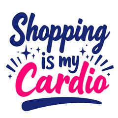 Shopping is my Cardio 