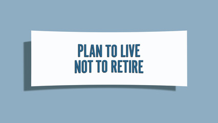 Plan to live, not to retire. A card isolated on blue background.
