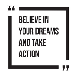 Believe in your dreams and take action inspirational design quote, motivational quotes, typography illustration lettering quotes