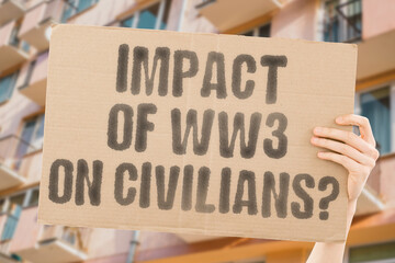 The phrase 'Impact of WW3 on civilians?' on a banner in a person's hand. Human holds a cardboard...