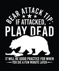 BEAR ATTACK TIP IF ATTACKED PLAY DEAD IT WILL BE GOOD PRACTICE FOR WHEN YOU DIE A FEW MINUTE LATER TSHIRT DESIGN