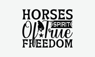 Horses Spirit Of True Freedom - Horses T-Shirt Design, Illustration With Hand-Lettering And Decoration Elements, For Prints On Bags, Posters, Cards.