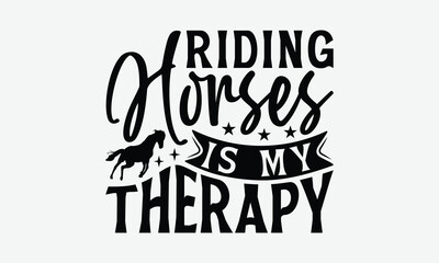 Riding Horses Is My Therapy - Horses T-Shirt Design, Illustration With Hand-Lettering And Decoration Elements, Files As Cutting, Isolated Background.