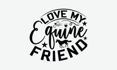 Obraz premium Love My Equine Friend - Horses T-Shirt Design, Illustration With Hand-Lettering And Decoration Elements, Files As Cutting, Isolated Background.