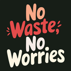 No Waste, No Worries Motivational Typography Poster Vector for Environmental Awareness Advocacy.