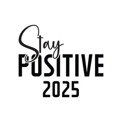 Stay Positive 2025 Typography Design Vector, Happy New Year 2025 Clipart illustration