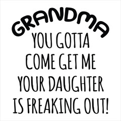 Grandma You Gotta Come Get Me Your Daughter Is Freaking Out!  Funny Baby Bodysuits T-Shirt Design