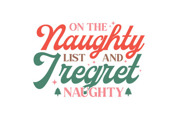 On the Naughty list and I regret Naughty, Funny Sarcastic Christmas Typography T Shirt Design