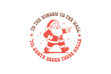 To the window to the wall 'til Santa decks There Halls, Funny Sarcastic Christmas Typography T Shirt Design