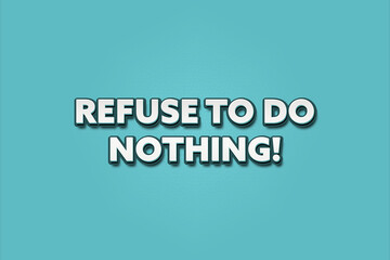 Refuse to do nothing. A Illustration with white text isolated on light green background.