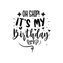 Oh Ship It's My Birthday Trip Vector Design on White Background