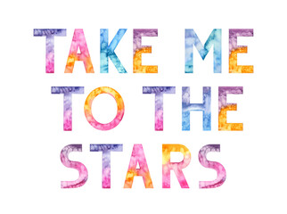 Take me to the stars. Hand drawn lettering. Motivational. Inspirational. Watercolor colorful illustration isolated background. Handwritten message. For print, t-shirt, bags, cards, poster 